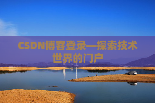 CSDN博客登录—探索技术世界的门户